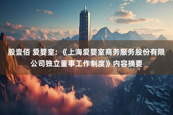 股壹佰 爱婴室: 《上海爱婴室商务服务股份有限公司独立董事工作制度》内容摘要
