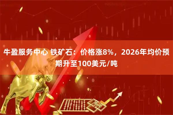 牛盈服务中心 铁矿石：价格涨8%，2026年均价预期升至100美元/吨