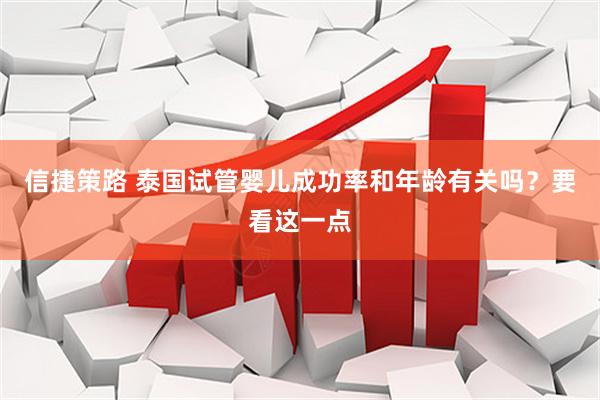 信捷策路 泰国试管婴儿成功率和年龄有关吗？要看这一点