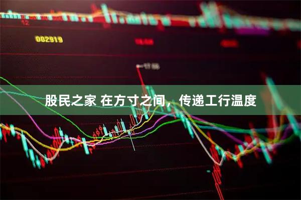 股民之家 在方寸之间，传递工行温度