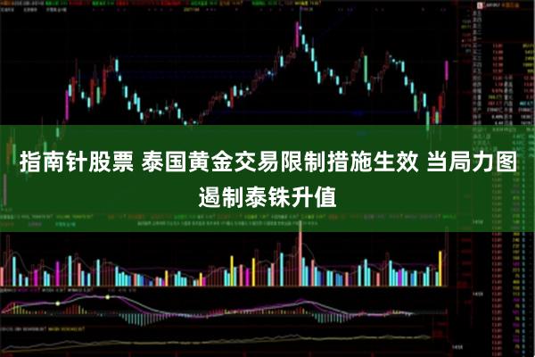 指南针股票 泰国黄金交易限制措施生效 当局力图遏制泰铢升值
