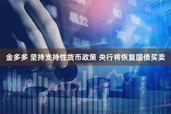 金多多 坚持支持性货币政策 央行将恢复国债买卖