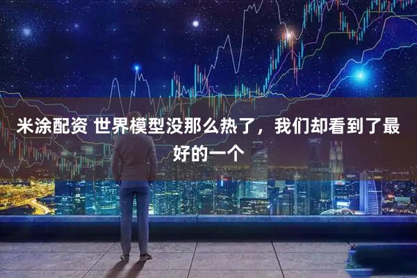 米涂配资 世界模型没那么热了，我们却看到了最好的一个